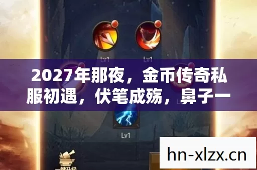 2027年那夜,金币传奇私服初遇,伏笔成殇,鼻子一酸忆往昔 2027年那夜,金币传奇私服初遇,伏笔成殇,鼻子一酸忆往昔