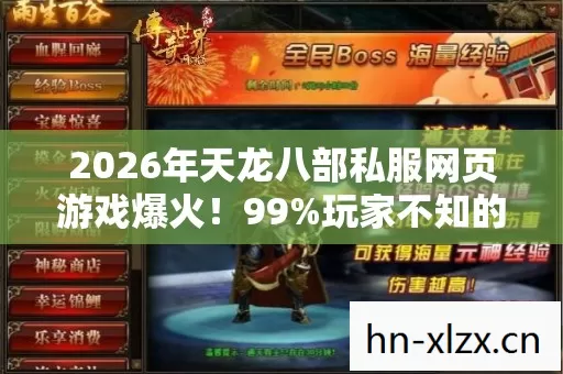 2026年天龙八部私服网页游戏爆火!99%玩家不知的隐藏剧情? 2026年天龙八部私服网页游戏爆火!99%玩家不知的隐藏剧情?
