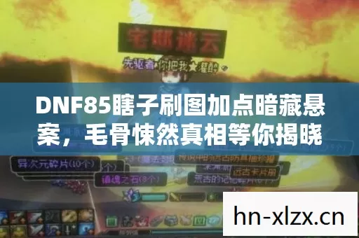 DNF85瞎子刷图加点暗藏悬案，毛骨悚然真相等你揭晓！