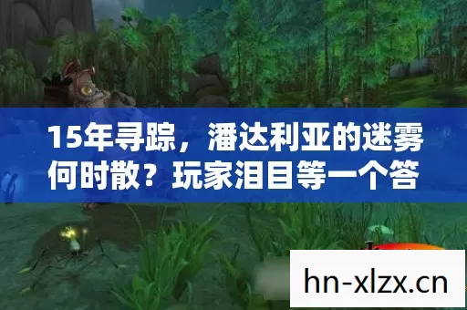 15年寻踪，潘达利亚的迷雾何时散？玩家泪目等一个答案