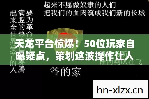 天龙平台惊爆!50位玩家自曝疑点,策划这波操作让人绷不住 天龙平台惊爆!50位玩家自曝疑点,策划这波操作让人绷不住