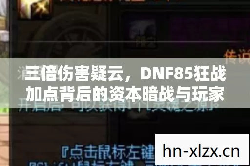 三倍伤害疑云，DNF85狂战加点背后的资本暗战与玩家心寒