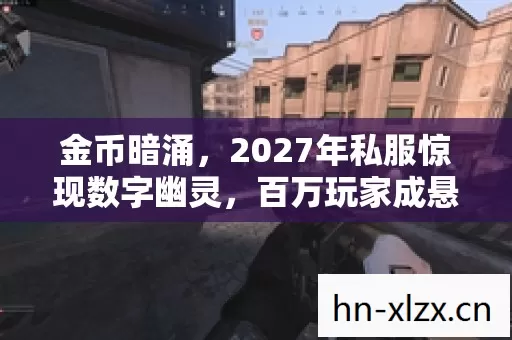 金币暗涌,2027年私服惊现数字幽灵,百万玩家成悬案共犯? 金币暗涌,2027年私服惊现数字幽灵,百万玩家成悬案共犯?