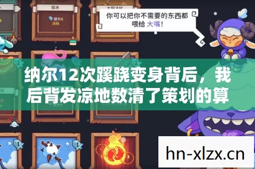 纳尔12次蹊跷变身背后,我后背发凉地数清了策划的算计 纳尔12次蹊跷变身背后,我后背发凉地数清了策划的算计