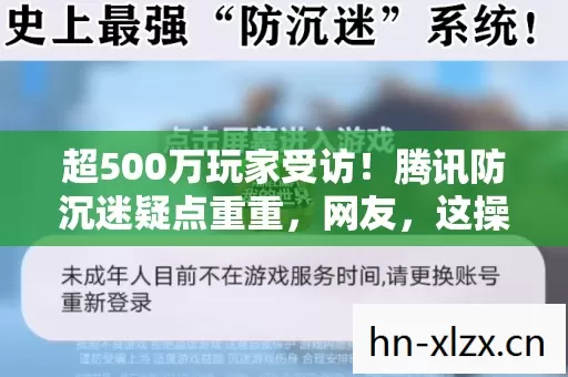 超500万玩家受访!腾讯防沉迷疑点重重,网友,这操作真绷不住了! 超500万玩家受访!腾讯防沉迷疑点重重,网友,这操作真绷不住了!