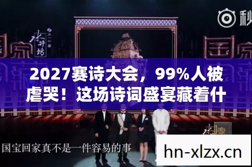 2027赛诗大会,99%人被虐哭!这场诗词盛宴藏着什么惊天秘密? 2027赛诗大会,99%人被虐哭!这场诗词盛宴藏着什么惊天秘密?