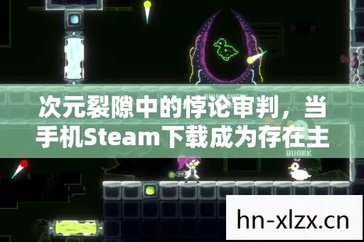 次元裂隙中的悖论审判,当手机Steam下载成为存在主义绞刑架 次元裂隙中的悖论审判,当手机Steam下载成为存在主义绞刑架