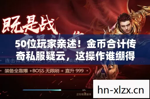 50位玩家亲述!金币合计传奇私服疑云,这操作谁绷得住? 50位玩家亲述!金币合计传奇私服疑云,这操作谁绷得住?