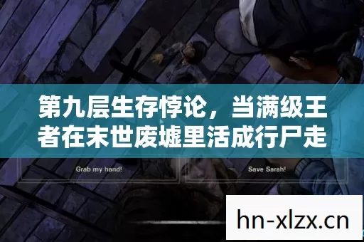 第九层生存悖论,当满级王者在末世废墟里活成行尸走肉 第九层生存悖论,当满级王者在末世废墟里活成行尸走肉