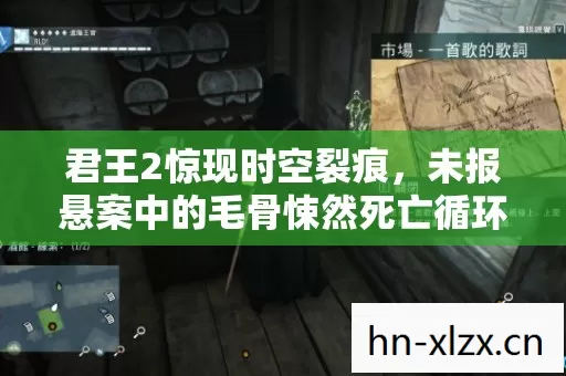 君王2惊现时空裂痕,未报悬案中的毛骨悚然死亡循环 君王2惊现时空裂痕,未报悬案中的毛骨悚然死亡循环