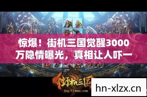 惊爆!街机三国觉醒3000万隐情曝光,真相让人吓一跳! 惊爆!街机三国觉醒3000万隐情曝光,真相让人吓一跳!