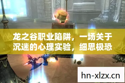 龙之谷职业陷阱，一场关于沉迷的心理实验，细思极恐的自我囚禁