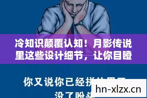 冷知识颠覆认知!月影传说里这些设计细节,让你目瞪口呆 冷知识颠覆认知!月影传说里这些设计细节,让你目瞪口呆