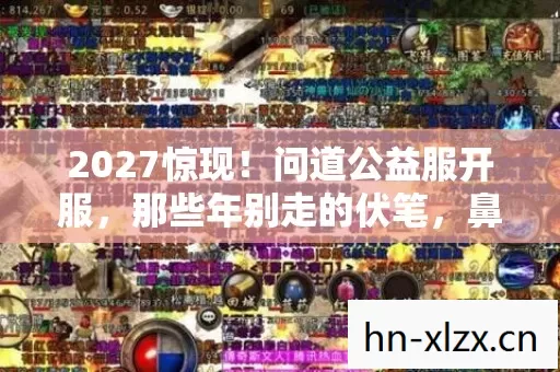 2027惊现!问道公益服开服,那些年别走的伏笔,鼻子一酸谁懂啊 2027惊现!问道公益服开服,那些年别走的伏笔,鼻子一酸谁懂啊