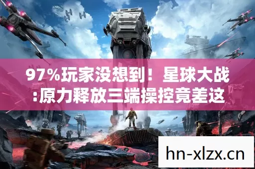97%玩家没想到!星球大战:原力释放三端操控竟差这么多? 97%玩家没想到!星球大战:原力释放三端操控竟差这么多?