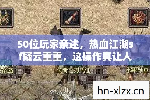 50位玩家亲述,热血江湖sf疑云重重,这操作真让人绷不住! 50位玩家亲述,热血江湖sf疑云重重,这操作真让人绷不住!