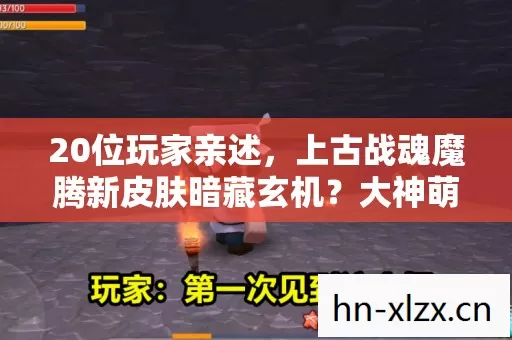 20位玩家亲述，上古战魂魔腾新皮肤暗藏玄机？大神萌新集体绷不住！