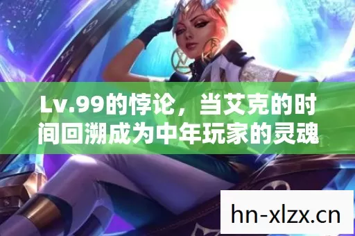 Lv.99的悖论，当艾克的时间回溯成为中年玩家的灵魂审判场