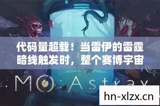 代码量超载！当雷伊的雷霆暗线触发时，整个赛博宇宙的头皮都麻了