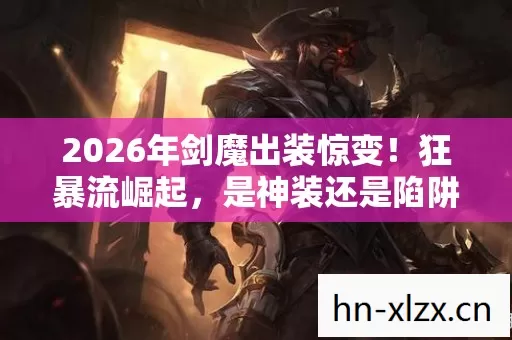 2026年剑魔出装惊变！狂暴流崛起，是神装还是陷阱？