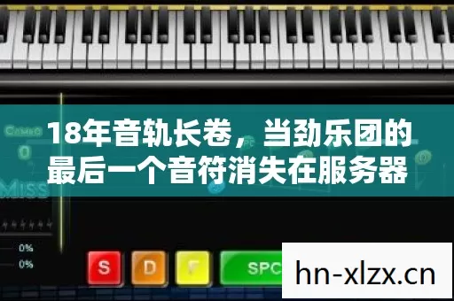 18年音轨长卷,当劲乐团的最后一个音符消失在服务器尽头 18年音轨长卷,当劲乐团的最后一个音符消失在服务器尽头