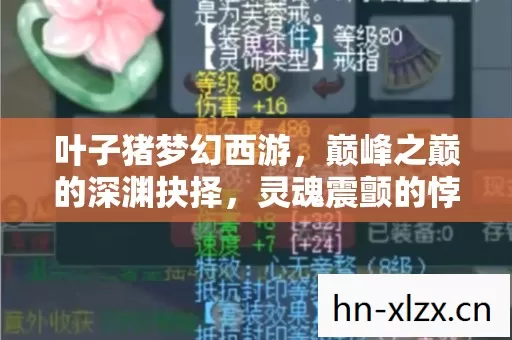 叶子猪梦幻西游,巅峰之巅的深渊抉择,灵魂震颤的悖论人生 叶子猪梦幻西游,巅峰之巅的深渊抉择,灵魂震颤的悖论人生