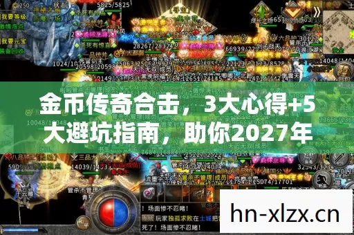 金币传奇合击，3大心得+5大避坑指南，助你2027年畅玩不踩雷！