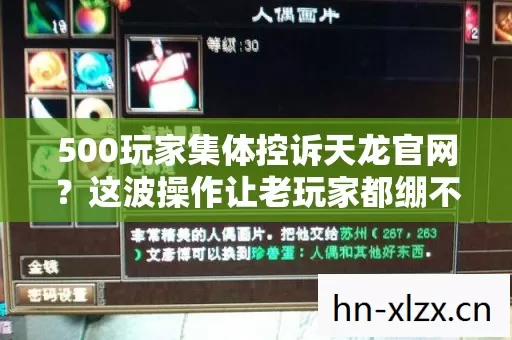 500玩家集体控诉天龙官网？这波操作让老玩家都绷不住了！