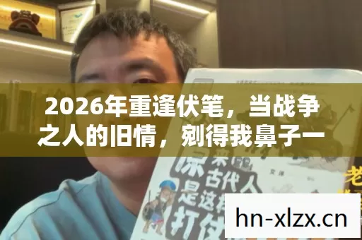 2026年重逢伏笔，当战争之人的旧情，剜得我鼻子一酸