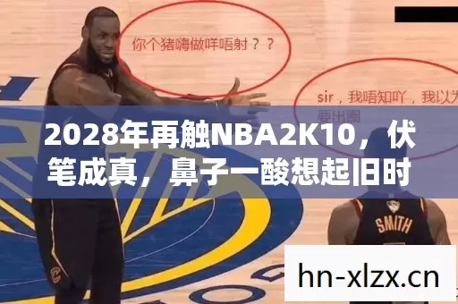 2028年再触NBA2K10，伏笔成真，鼻子一酸想起旧时光