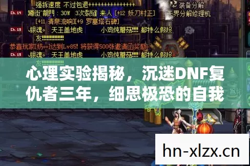 心理实验揭秘,沉迷DNF复仇者三年,细思极恐的自我囚禁 心理实验揭秘,沉迷DNF复仇者三年,细思极恐的自我囚禁
