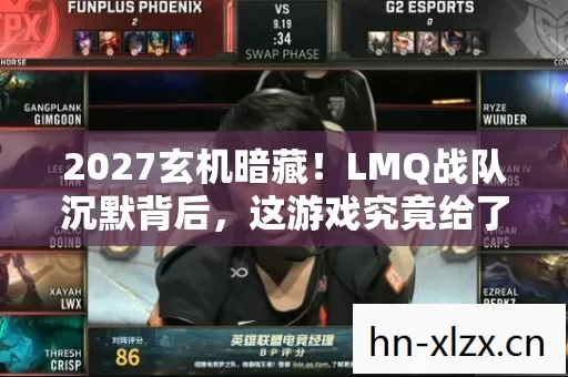 2027玄机暗藏!LMQ战队沉默背后,这游戏究竟给了我什么? 2027玄机暗藏!LMQ战队沉默背后,这游戏究竟给了我什么?