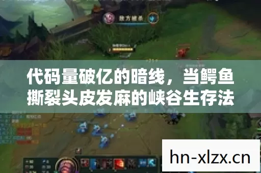 代码量破亿的暗线,当鳄鱼撕裂头皮发麻的峡谷生存法则 代码量破亿的暗线,当鳄鱼撕裂头皮发麻的峡谷生存法则