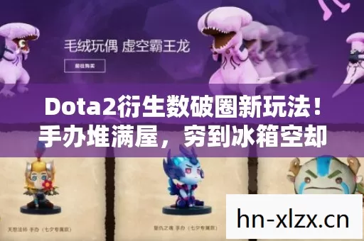 Dota2衍生数破圈新玩法!手办堆满屋,穷到冰箱空却超值! Dota2衍生数破圈新玩法!手办堆满屋,穷到冰箱空却超值!