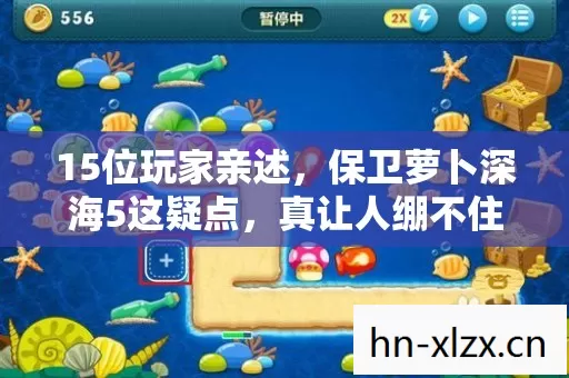 15位玩家亲述,保卫萝卜深海5这疑点,真让人绷不住! 15位玩家亲述,保卫萝卜深海5这疑点,真让人绷不住!