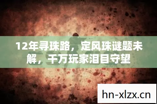 12年寻珠路,定风珠谜题未解,千万玩家泪目守望 12年寻珠路,定风珠谜题未解,千万玩家泪目守望