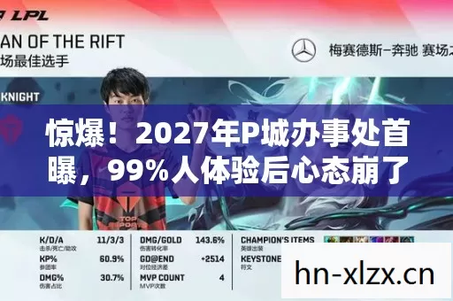惊爆！2027年P城办事处首曝，99%人体验后心态崩了！