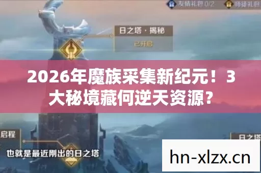 2026年魔族采集新纪元!3大秘境藏何逆天资源? 2026年魔族采集新纪元!3大秘境藏何逆天资源?