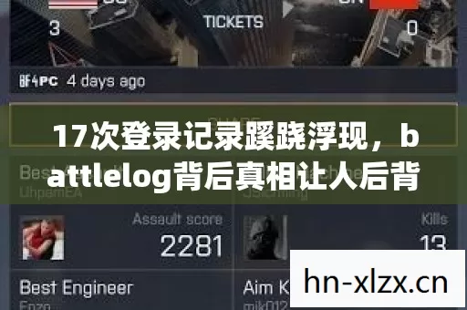 17次登录记录蹊跷浮现,battlelog背后真相让人后背发凉! 17次登录记录蹊跷浮现,battlelog背后真相让人后背发凉!