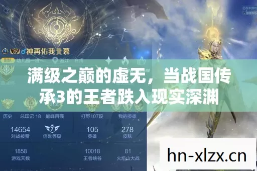 满级之巅的虚无,当战国传承3的王者跌入现实深渊 满级之巅的虚无,当战国传承3的王者跌入现实深渊