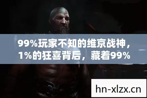 99%玩家不知的维京战神,1%的狂喜背后,藏着99%的孤独真相 99%玩家不知的维京战神,1%的狂喜背后,藏着99%的孤独真相