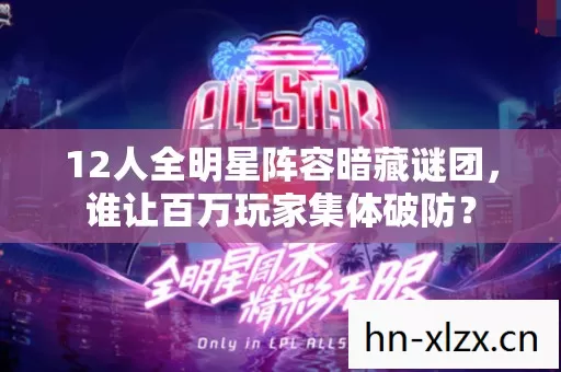 12人全明星阵容暗藏谜团,谁让百万玩家集体破防? 12人全明星阵容暗藏谜团,谁让百万玩家集体破防?