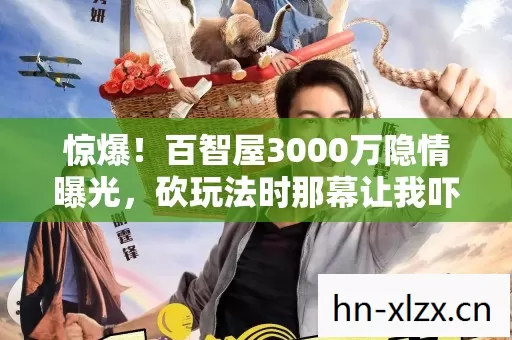 惊爆!百智屋3000万隐情曝光,砍玩法时那幕让我吓一跳! 惊爆!百智屋3000万隐情曝光,砍玩法时那幕让我吓一跳!