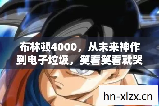 布林顿4000,从未来神作到电子垃圾,笑着笑着就哭了 布林顿4000,从未来神作到电子垃圾,笑着笑着就哭了