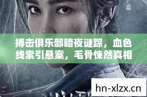 搏击俱乐部暗夜谜踪,血色线索引悬案,毛骨悚然真相待揭 搏击俱乐部暗夜谜踪,血色线索引悬案,毛骨悚然真相待揭