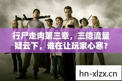行尸走肉第三章，三倍流量疑云下，谁在让玩家心寒？
