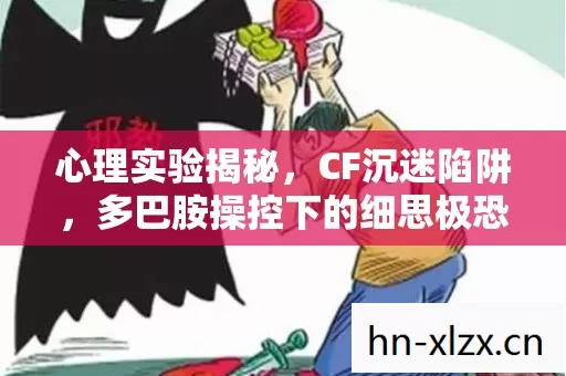 心理实验揭秘,CF沉迷陷阱,多巴胺操控下的细思极恐真相 心理实验揭秘,CF沉迷陷阱,多巴胺操控下的细思极恐真相