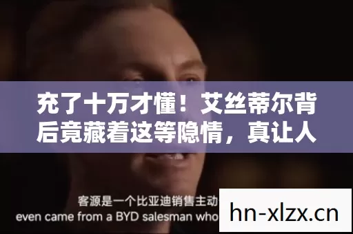 充了十万才懂!艾丝蒂尔背后竟藏着这等隐情,真让人吓一跳! 充了十万才懂!艾丝蒂尔背后竟藏着这等隐情,真让人吓一跳!