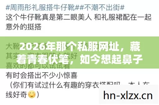 2026年那个私服网址,藏着青春伏笔,如今想起鼻子一酸 2026年那个私服网址,藏着青春伏笔,如今想起鼻子一酸