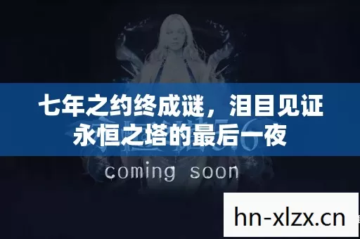 七年之约终成谜,泪目见证永恒之塔的最后一夜 七年之约终成谜,泪目见证永恒之塔的最后一夜